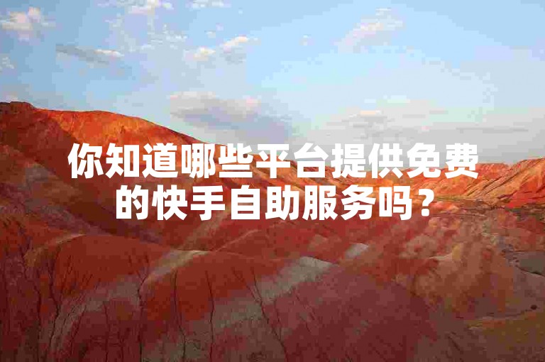 你知道哪些平台提供免费的快手自助服务吗？