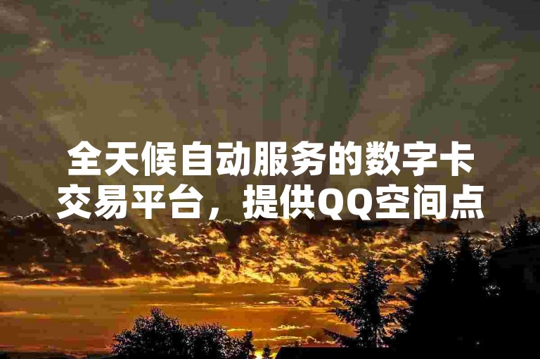 全天候自动服务的数字卡交易平台，提供QQ空间点赞及游戏点卡充值。