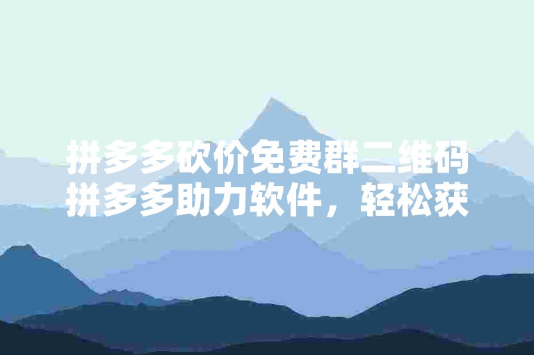 拼多多砍价免费群二维码拼多多助力软件，轻松获取助力，享受购物优惠。