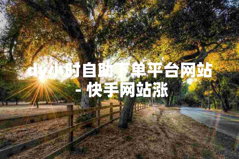 dy小时自助下单平台网站 - 快手网站涨50个赞在线，提供便捷的点赞服务。