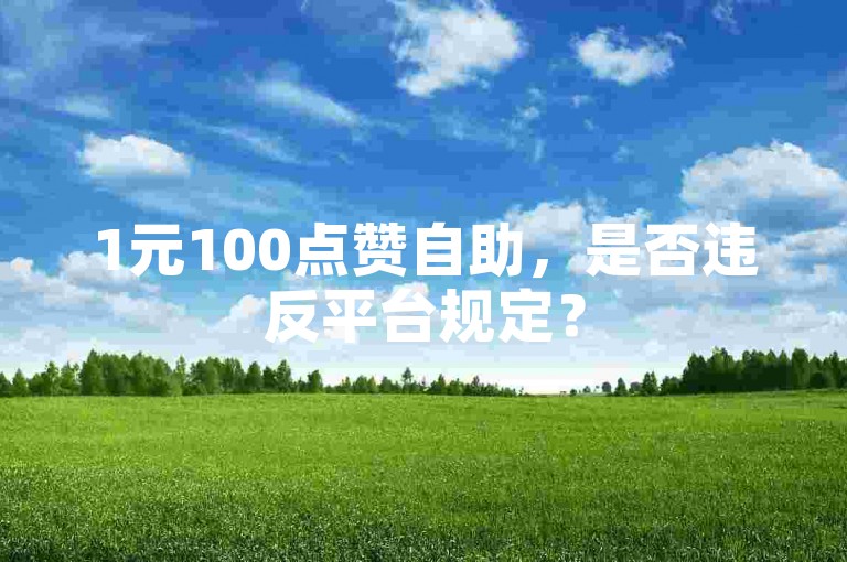 1元100点赞自助，是否违反平台规定？