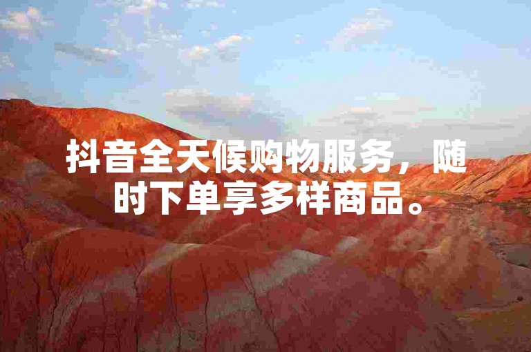 抖音全天候购物服务，随时下单享多样商品。