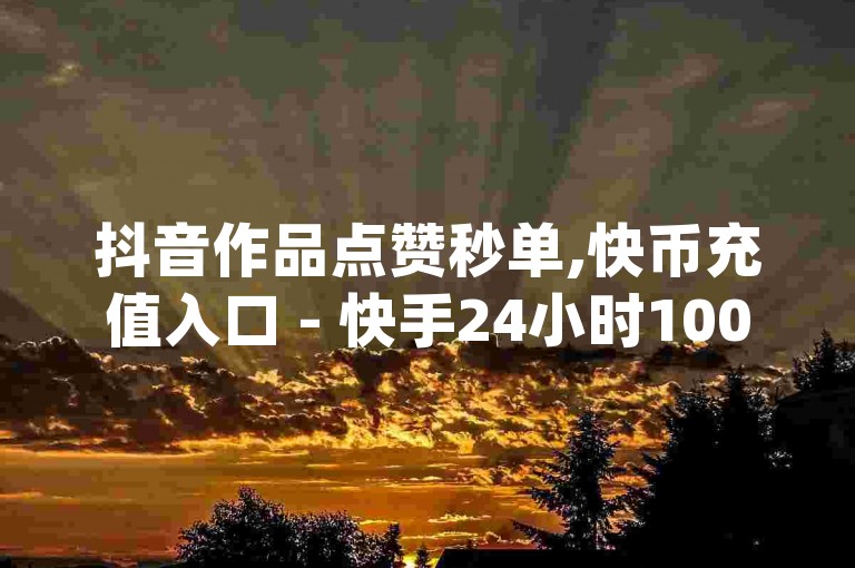 抖音作品点赞秒单,快币充值入口 - 快手24小时100赞免费下单 - qq怎么设置秒赞秒评