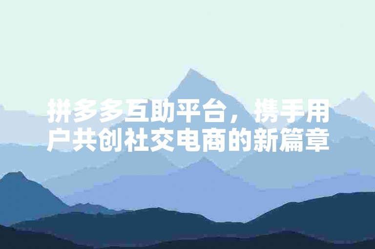 拼多多互助平台，携手用户共创社交电商的新篇章。