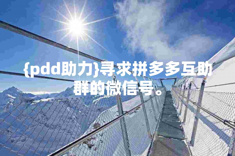 {pdd助力}寻求拼多多互助群的微信号。