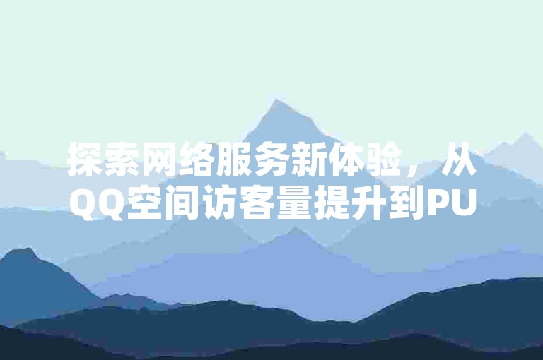 探索网络服务新体验，从QQ空间访客量提升到PUBG游戏卡密自助购买，我们提供全方位的数字解决方案。