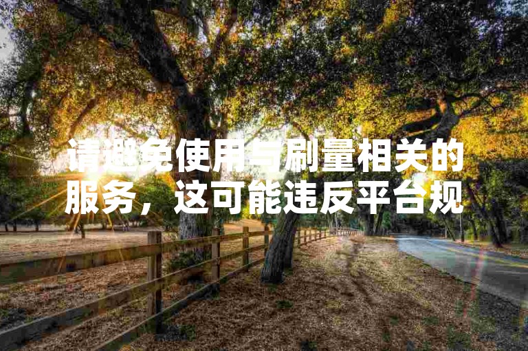 请避免使用与刷量相关的服务，这可能违反平台规定并破坏良好的网络环境。