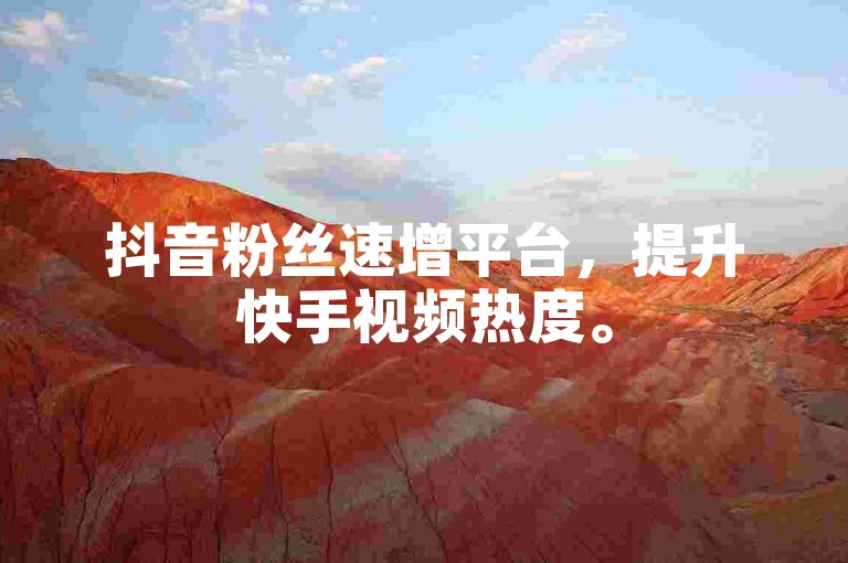 抖音粉丝速增平台，提升快手视频热度。