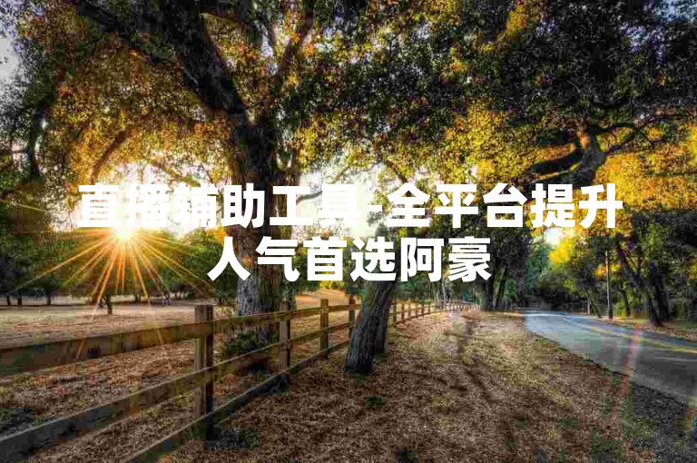 直播辅助工具-全平台提升人气首选阿豪