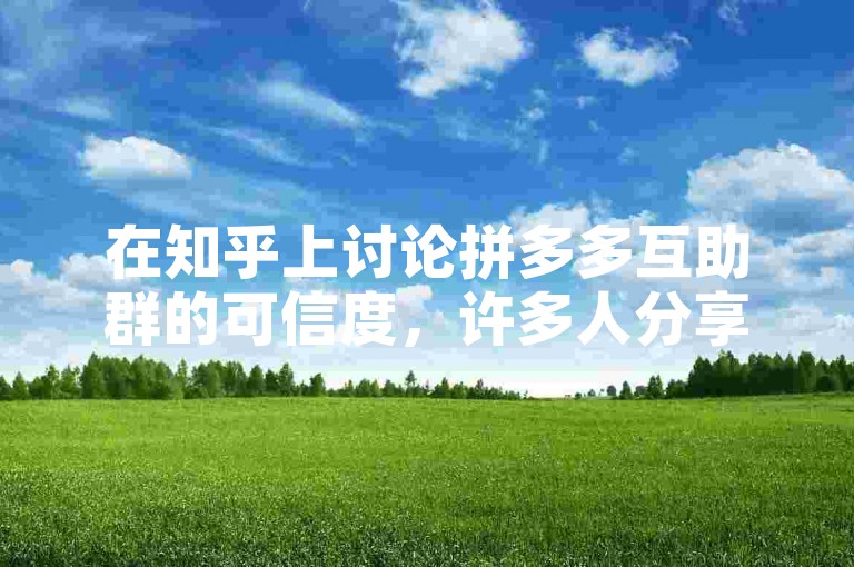 在知乎上讨论拼多多互助群的可信度，许多人分享了他们的经验和观点。