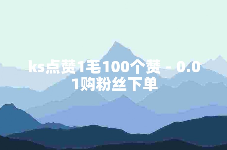 ks点赞1毛100个赞 - 0.01购粉丝下单