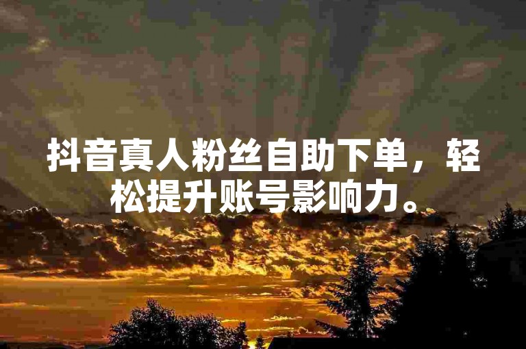 抖音真人粉丝自助下单，轻松提升账号影响力。