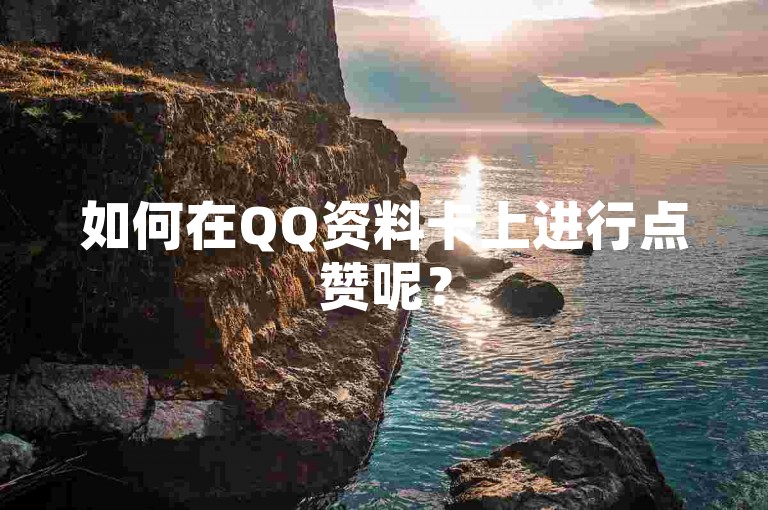 如何在QQ资料卡上进行点赞呢？