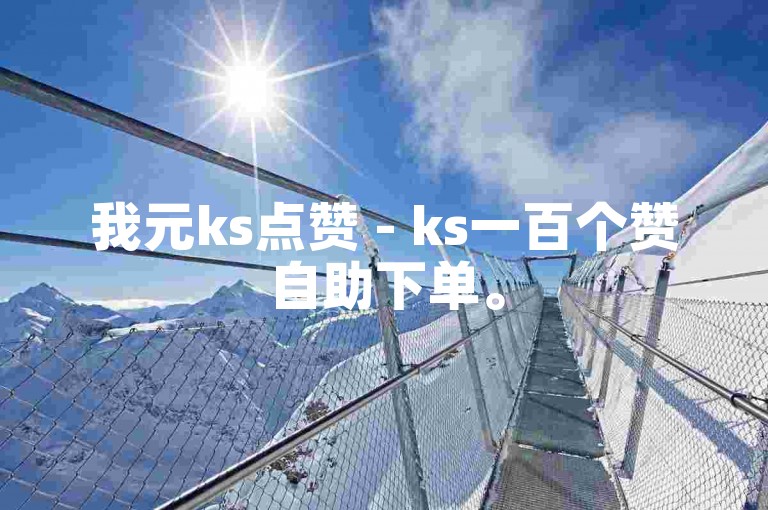 我元ks点赞 - ks一百个赞自助下单。