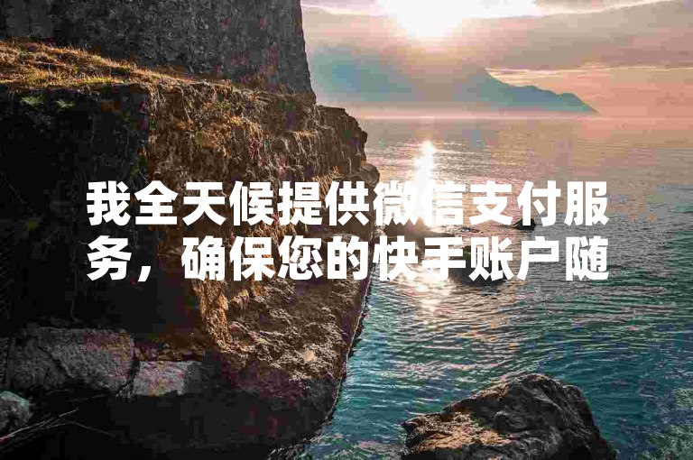 我全天候提供微信支付服务，确保您的快手账户随时都能进行资金交易。