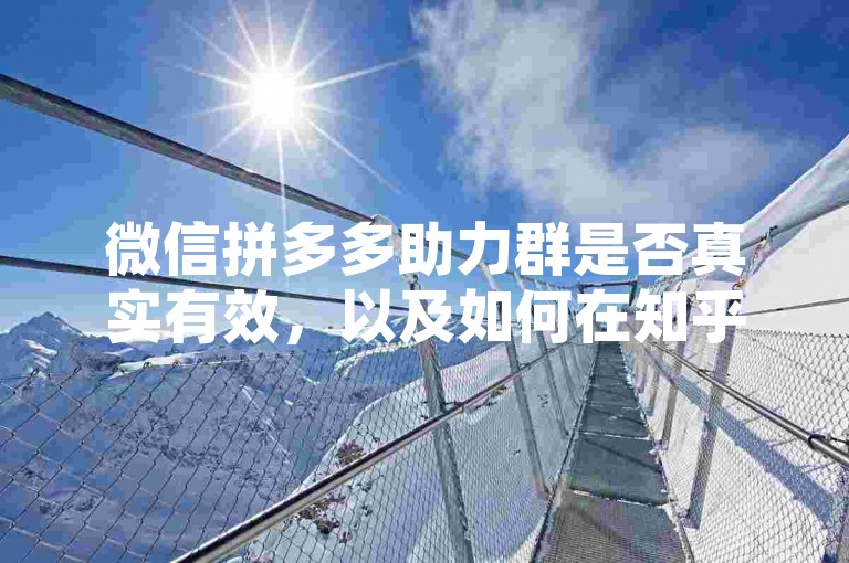 微信拼多多助力群是否真实有效，以及如何在知乎上制作相关视频来吸引多多助力新人号，这些问题引起了许多用户的好奇和探讨。