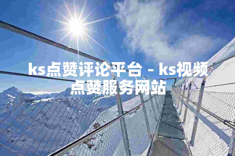 ks点赞评论平台 - ks视频点赞服务网站