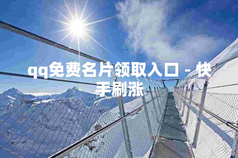 qq免费名片领取入口 - 快手刷涨