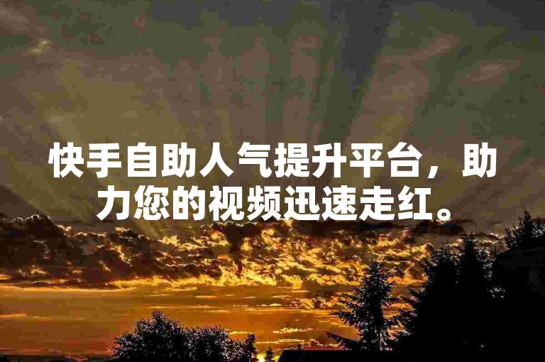 快手自助人气提升平台，助力您的视频迅速走红。
