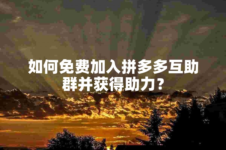 如何免费加入拼多多互助群并获得助力？