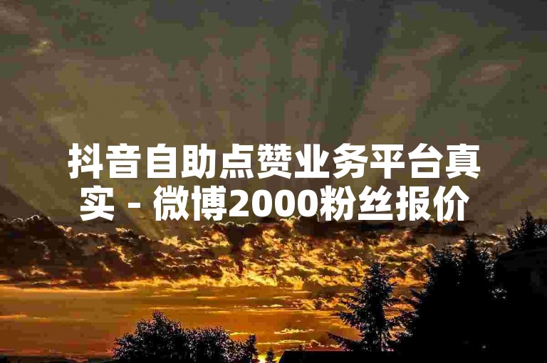 抖音自助点赞业务平台真实 - 微博2000粉丝报价