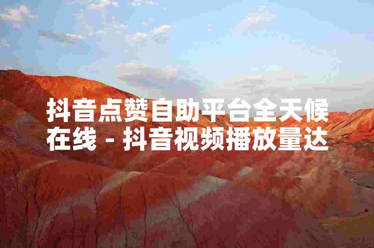抖音点赞自助平台全天候在线 - 抖音视频播放量达到一万仅需一元。