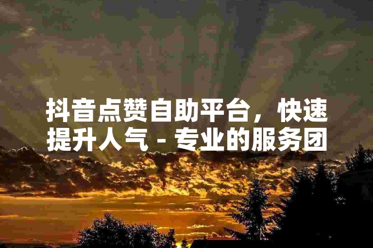 抖音点赞自助平台，快速提升人气 - 专业的服务团队 - 微信朋友圈广告投放平台 - 微博粉丝增长下单