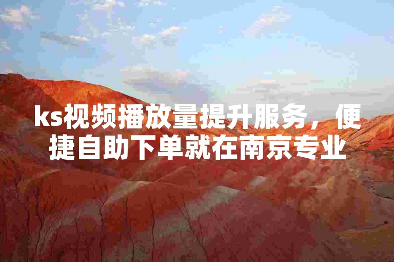 ks视频播放量提升服务，便捷自助下单就在南京专业平台。