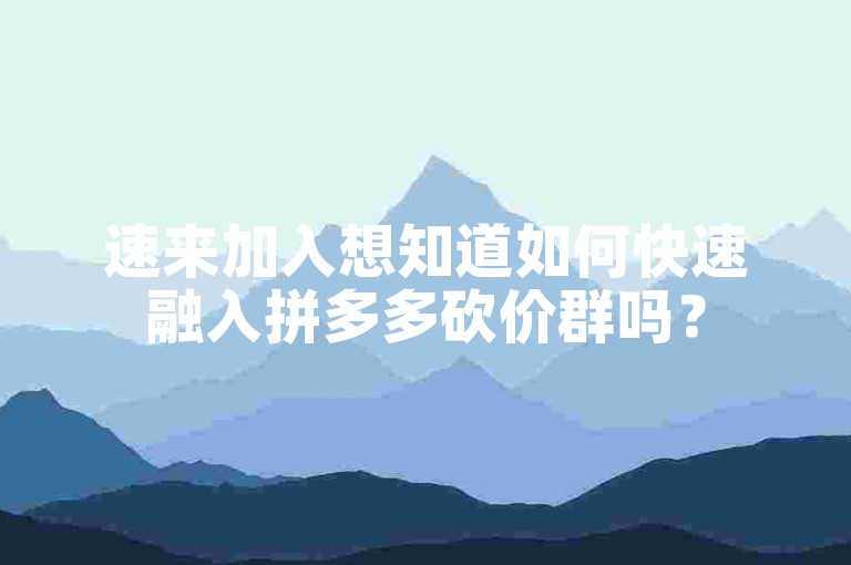速来加入想知道如何快速融入拼多多砍价群吗？