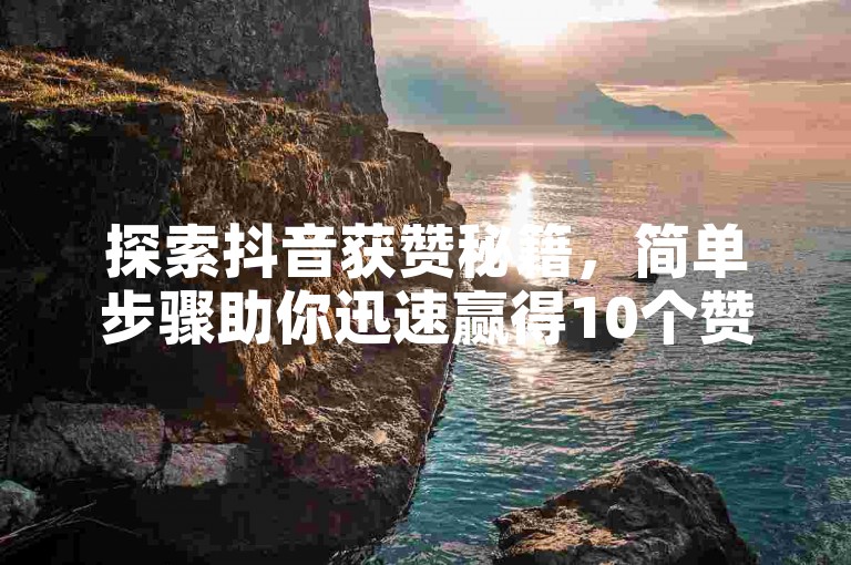 探索抖音获赞秘籍，简单步骤助你迅速赢得10个赞，新用户必看攻略！