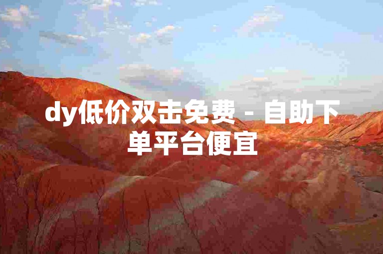 dy低价双击免费 - 自助下单平台便宜