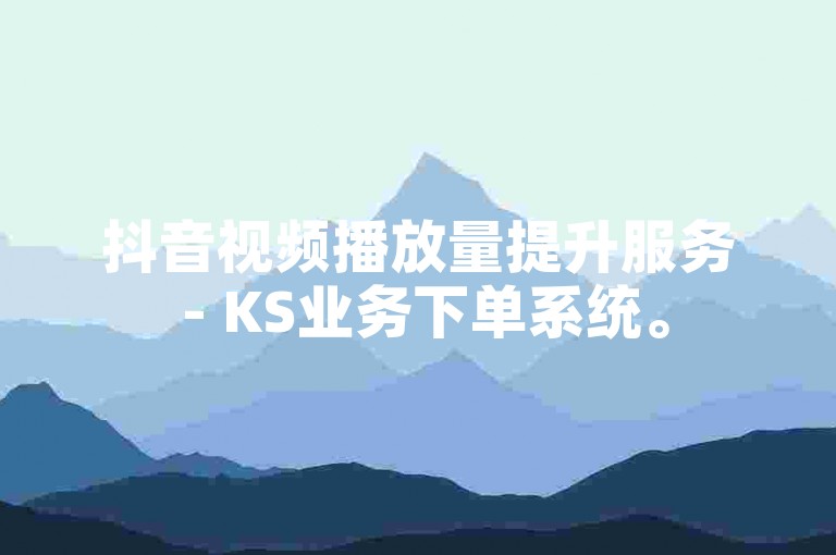 抖音视频播放量提升服务 - KS业务下单系统。