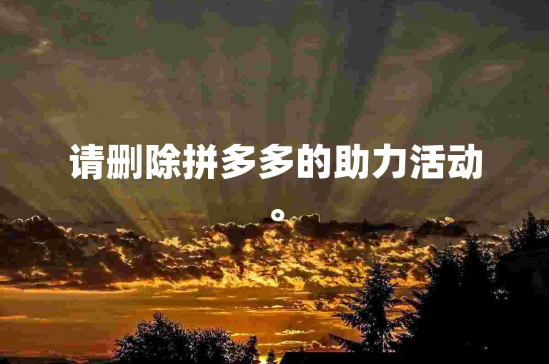 请删除拼多多的助力活动。