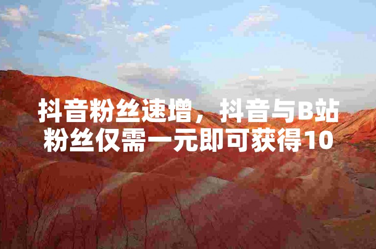 抖音粉丝速增，抖音与B站粉丝仅需一元即可获得1000真实活跃粉 - 自助QQ点赞优惠 - 抖音在线自助服务平台。