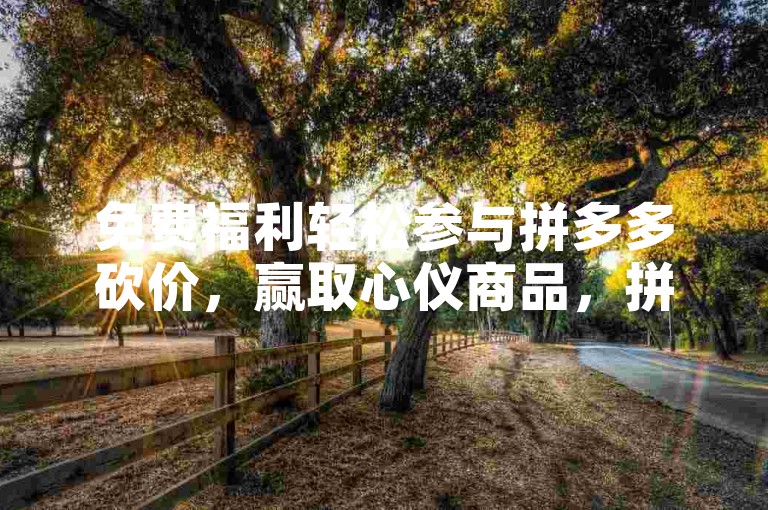 免费福利轻松参与拼多多砍价，赢取心仪商品，拼夕夕助力平台等你来。