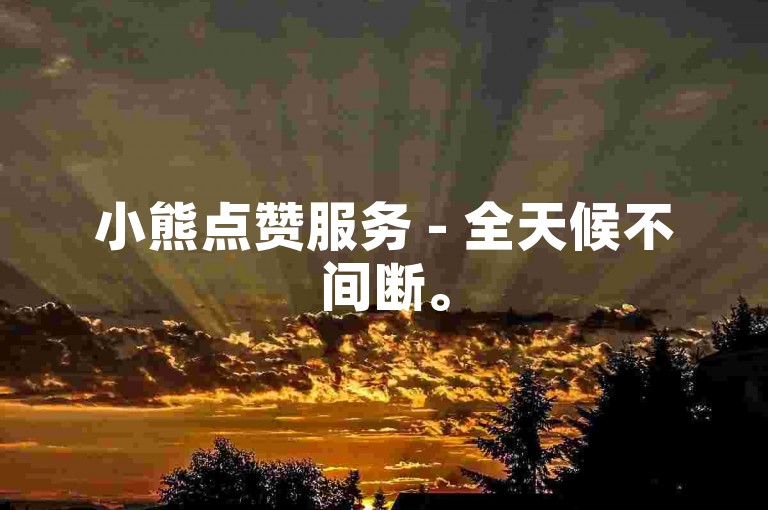 小熊点赞服务 - 全天候不间断。