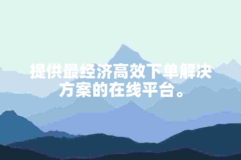 提供最经济高效下单解决方案的在线平台。