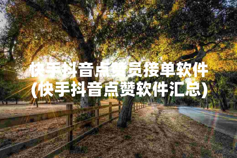 快手抖音点赞员接单软件(快手抖音点赞软件汇总)