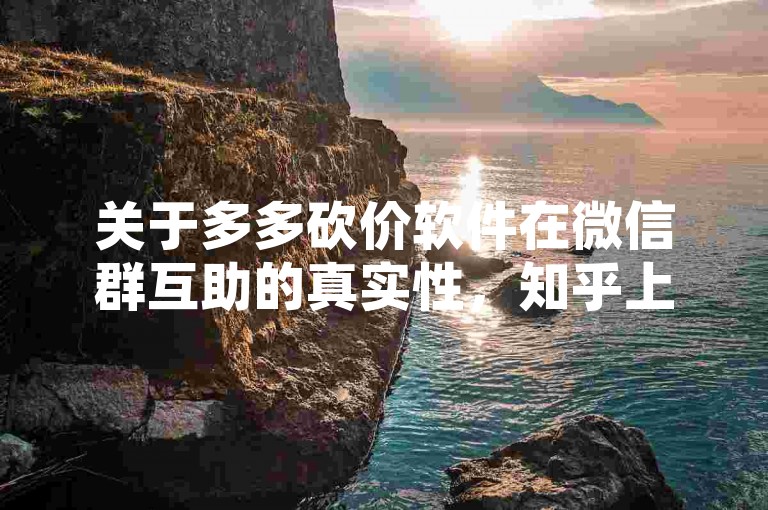 关于多多砍价软件在微信群互助的真实性，知乎上有很多讨论和不同的观点。