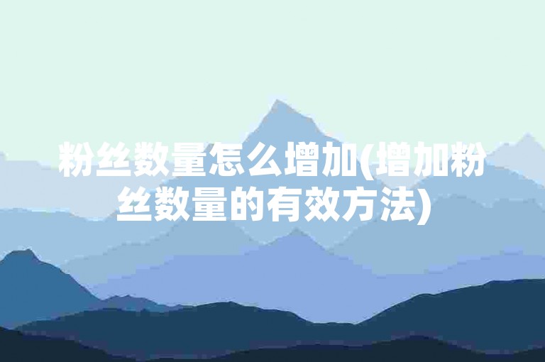 粉丝数量怎么增加(增加粉丝数量的有效方法)
